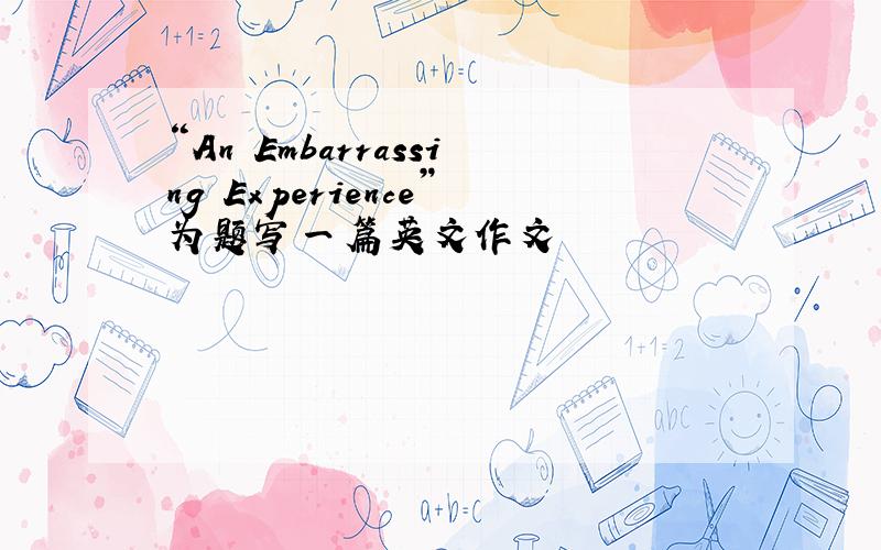 “An Embarrassing Experience”为题写一篇英文作文