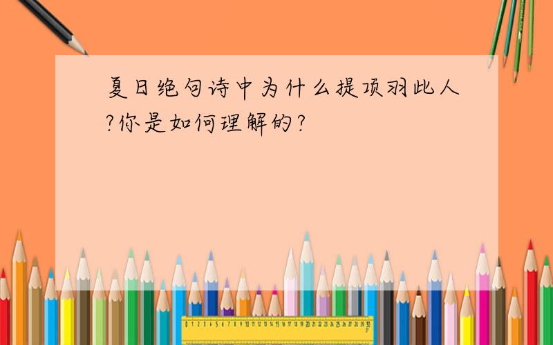 夏日绝句诗中为什么提项羽此人?你是如何理解的?