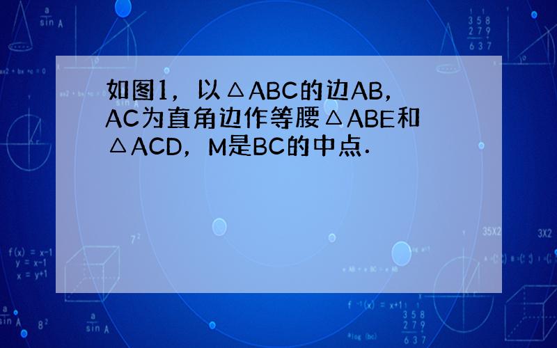 如图1，以△ABC的边AB，AC为直角边作等腰△ABE和△ACD，M是BC的中点．