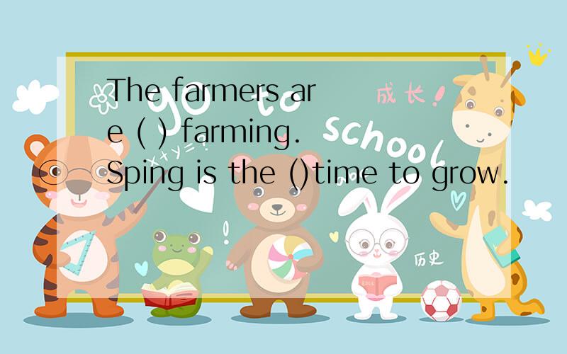 The farmers are ( ) farming.Sping is the ()time to grow.