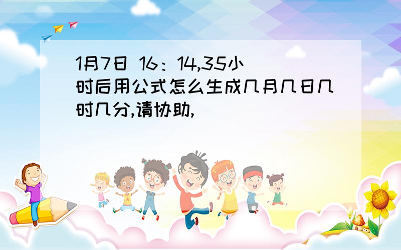 1月7日 16：14,35小时后用公式怎么生成几月几日几时几分,请协助,