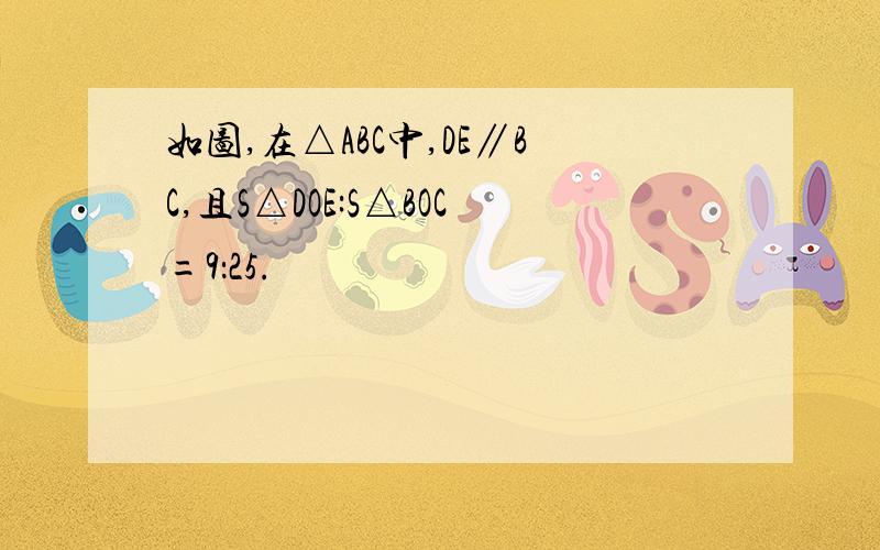 如图,在△ABC中,DE∥BC,且S△DOE:S△BOC=9：25.