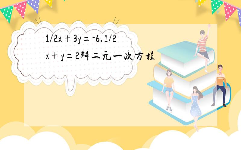 1/2x+3y=-6,1/2x+y=2解二元一次方程