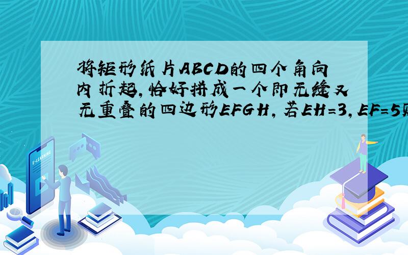 将矩形纸片ABCD的四个角向内折起,恰好拼成一个即无缝又无重叠的四边形EFGH,若EH=3,EF=5则矩形ABCD的面积