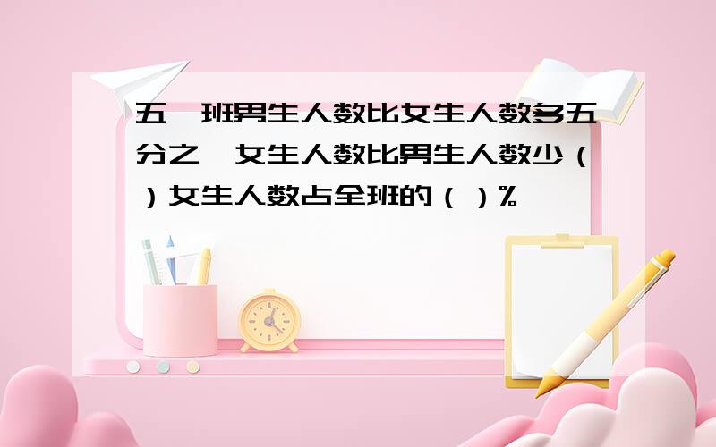 五一班男生人数比女生人数多五分之一女生人数比男生人数少（）女生人数占全班的（）%