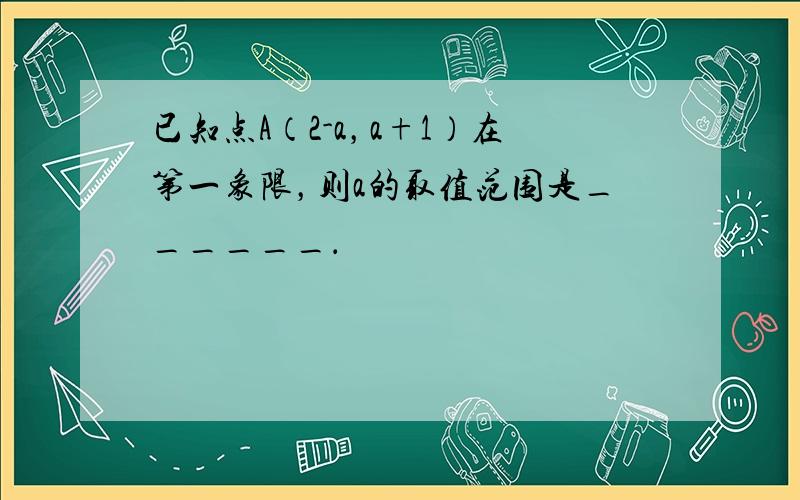 已知点A（2-a，a+1）在第一象限，则a的取值范围是______．