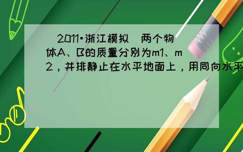 （2011•浙江模拟）两个物体A、B的质量分别为m1、m2，并排静止在水平地面上，用同向水平拉力F1，F2分别作用于物体