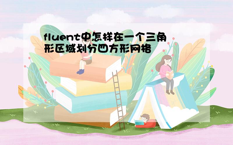 fluent中怎样在一个三角形区域划分四方形网格