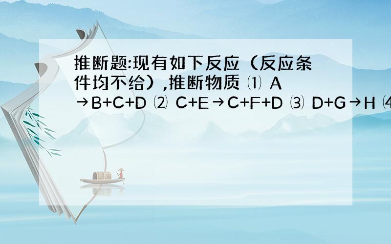 推断题:现有如下反应（反应条件均不给）,推断物质 ⑴ A→B+C+D ⑵ C+E→C+F+D ⑶ D+G→H ⑷ G+I