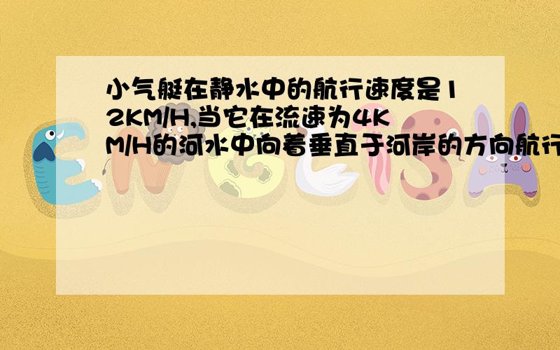 小气艇在静水中的航行速度是12KM/H,当它在流速为4KM/H的河水中向着垂直于河岸的方向航行时,合速度的大小