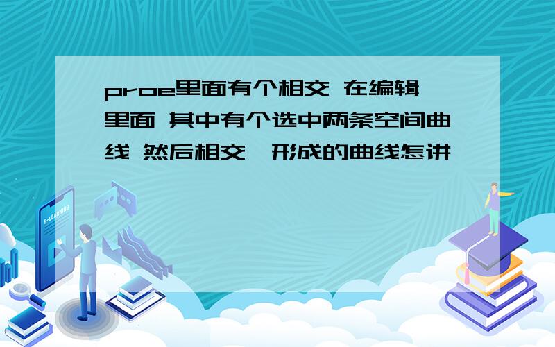 proe里面有个相交 在编辑里面 其中有个选中两条空间曲线 然后相交,形成的曲线怎讲,