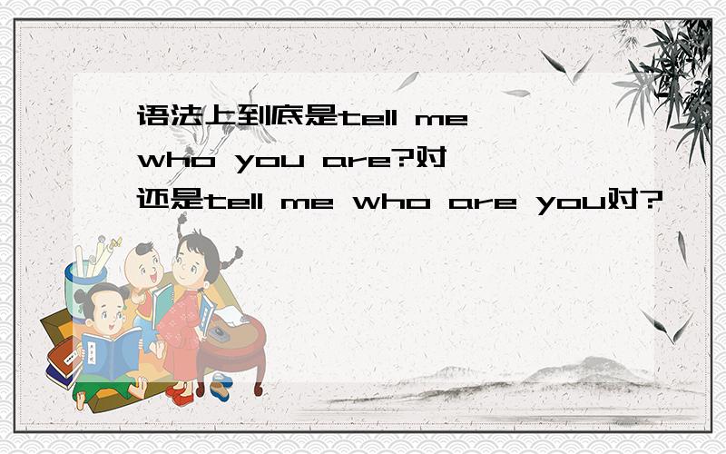 语法上到底是tell me who you are?对,还是tell me who are you对?