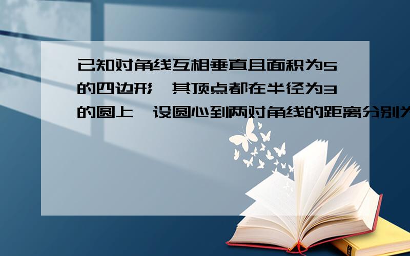 已知对角线互相垂直且面积为5的四边形,其顶点都在半径为3的圆上,设圆心到两对角线的距离分别为d1,d2.则d1+d2的最