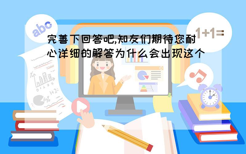 完善下回答吧,知友们期待您耐心详细的解答为什么会出现这个