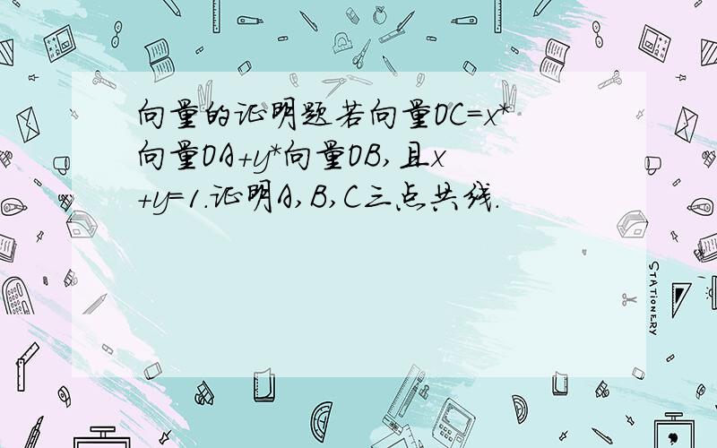 向量的证明题若向量OC=x*向量OA+y*向量OB,且x+y=1.证明A,B,C三点共线.