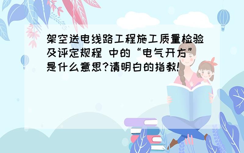 架空送电线路工程施工质量检验及评定规程 中的“电气开方”是什么意思?请明白的指教!