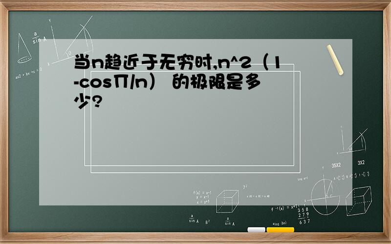 当n趋近于无穷时,n^2（1-cos∏/n） 的极限是多少?