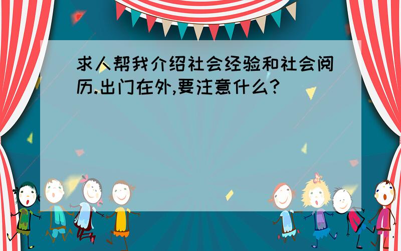 求人帮我介绍社会经验和社会阅历.出门在外,要注意什么?