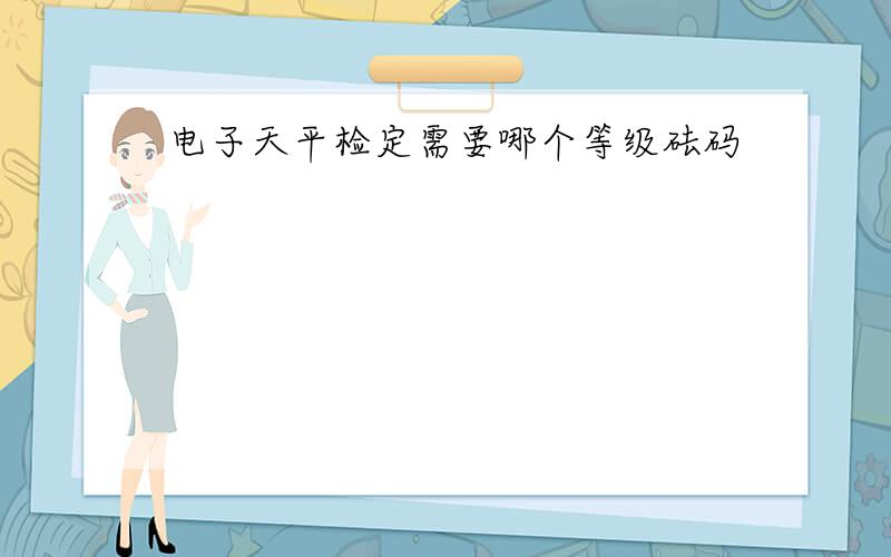 电子天平检定需要哪个等级砝码