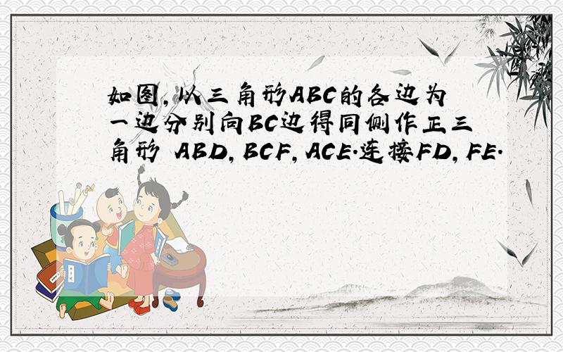 如图,以三角形ABC的各边为一边分别向BC边得同侧作正三角形 ABD,BCF,ACE.连接FD,FE.