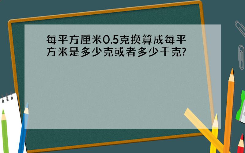 每平方厘米0.5克换算成每平方米是多少克或者多少千克?