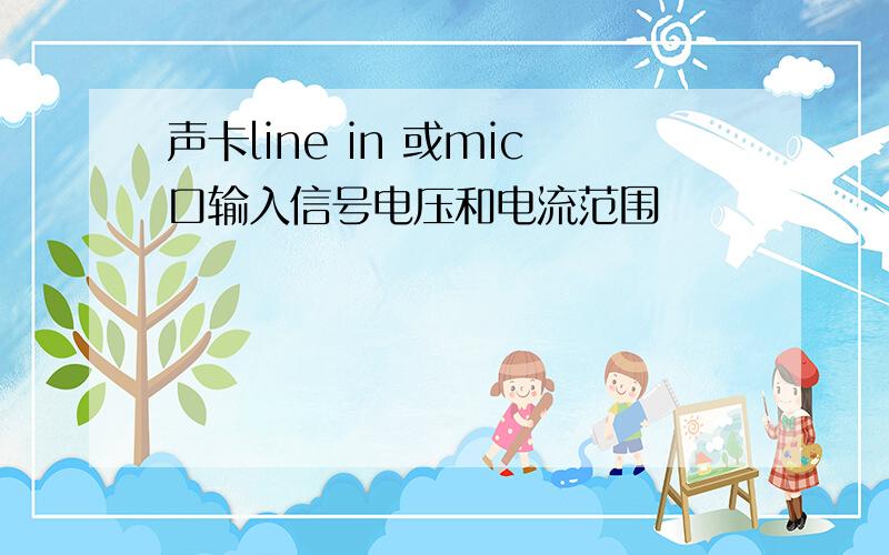 声卡line in 或mic口输入信号电压和电流范围