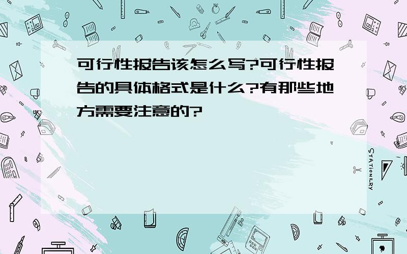 可行性报告该怎么写?可行性报告的具体格式是什么?有那些地方需要注意的?