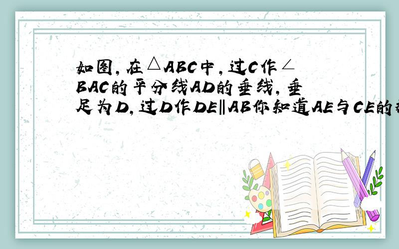 如图,在△ABC中,过C作∠BAC的平分线AD的垂线,垂足为D,过D作DE‖AB你知道AE与CE的数量关系吗?说出理由