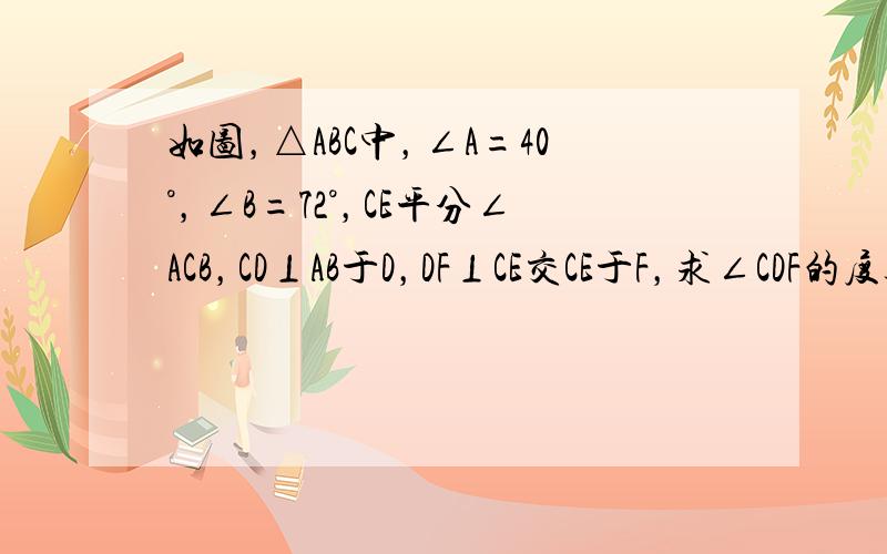 如图，△ABC中，∠A=40°，∠B=72°，CE平分∠ACB，CD⊥AB于D，DF⊥CE交CE于F，求∠CDF的度数．