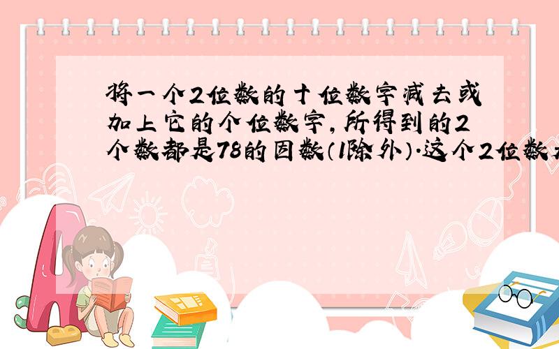 将一个2位数的十位数字减去或加上它的个位数字,所得到的2个数都是78的因数（1除外）.这个2位数是多少?