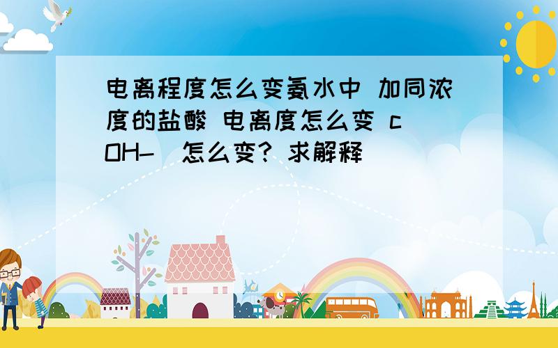 电离程度怎么变氨水中 加同浓度的盐酸 电离度怎么变 c（OH-）怎么变? 求解释