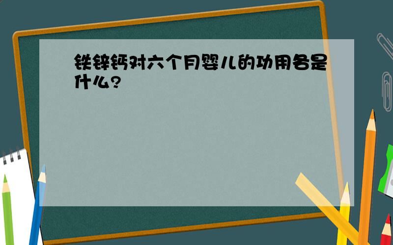 铁锌钙对六个月婴儿的功用各是什么?