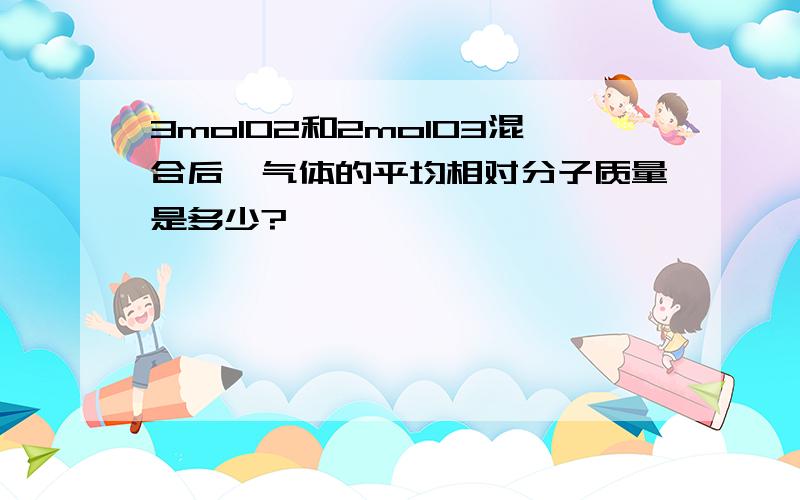 3molO2和2molO3混合后,气体的平均相对分子质量是多少?