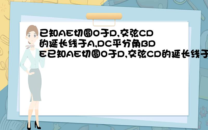 已知AE切圆O于D,交弦CD的延长线于A,DC平分角BDE已知AE切圆O于D,交弦CD的延长线于ADC平分角BDE,CD