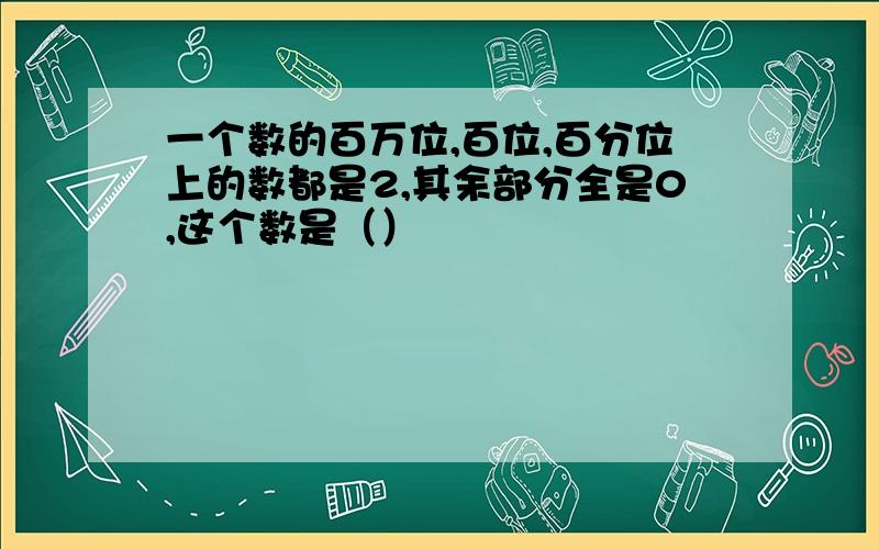 一个数的百万位,百位,百分位上的数都是2,其余部分全是0,这个数是（）