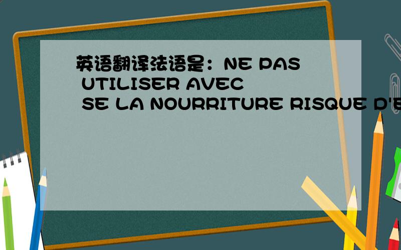 英语翻译法语是：NE PAS UTILISER AVEC SE LA NOURRITURE RISQUE D'EMPOI