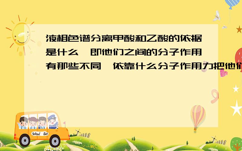 液相色谱分离甲酸和乙酸的依据是什么,即他们之间的分子作用有那些不同,依靠什么分子作用力把他们分离?