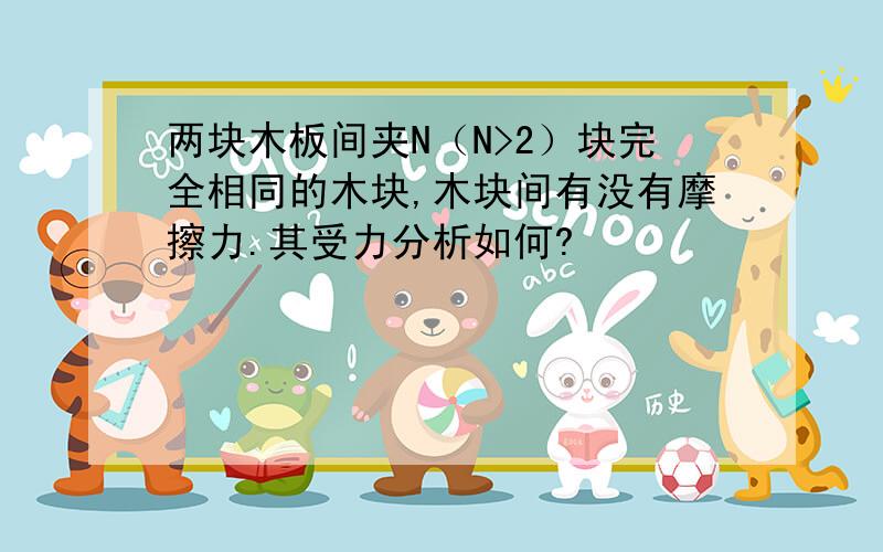 两块木板间夹N（N>2）块完全相同的木块,木块间有没有摩擦力.其受力分析如何?