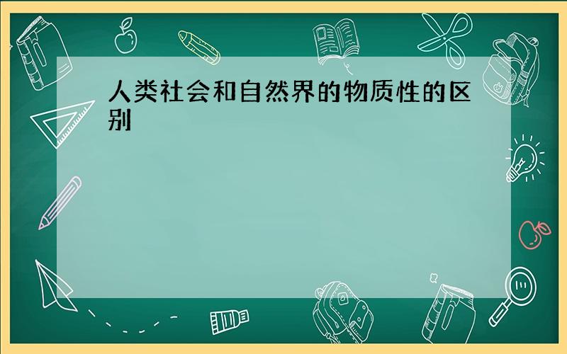 人类社会和自然界的物质性的区别