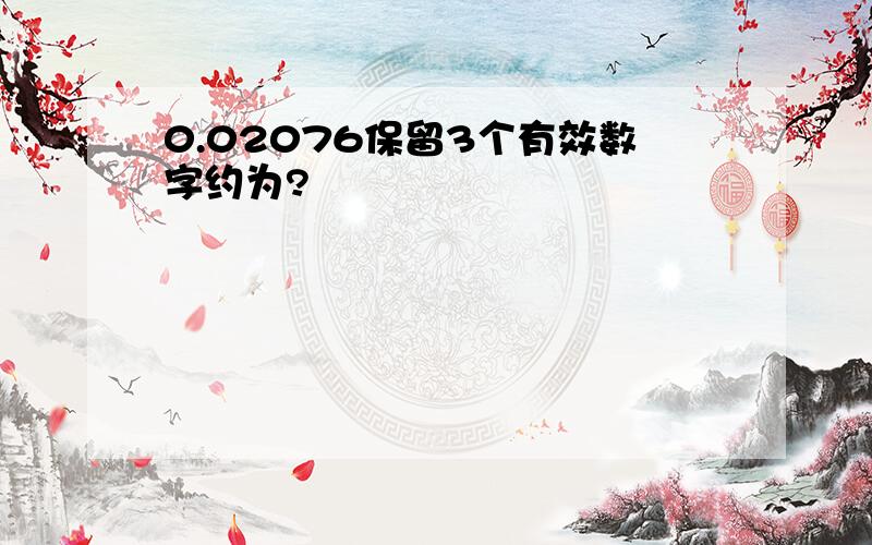 0.02076保留3个有效数字约为?