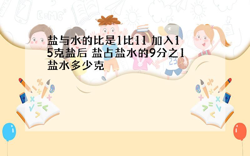 盐与水的比是1比11 加入15克盐后 盐占盐水的9分之1盐水多少克