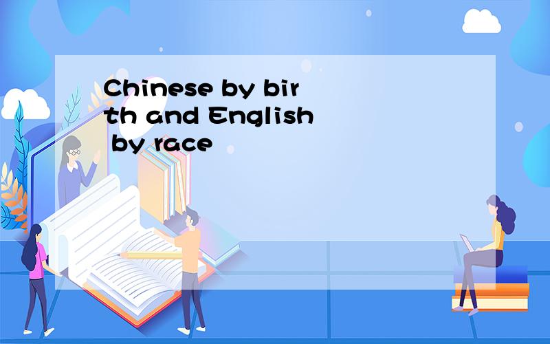 Chinese by birth and English by race