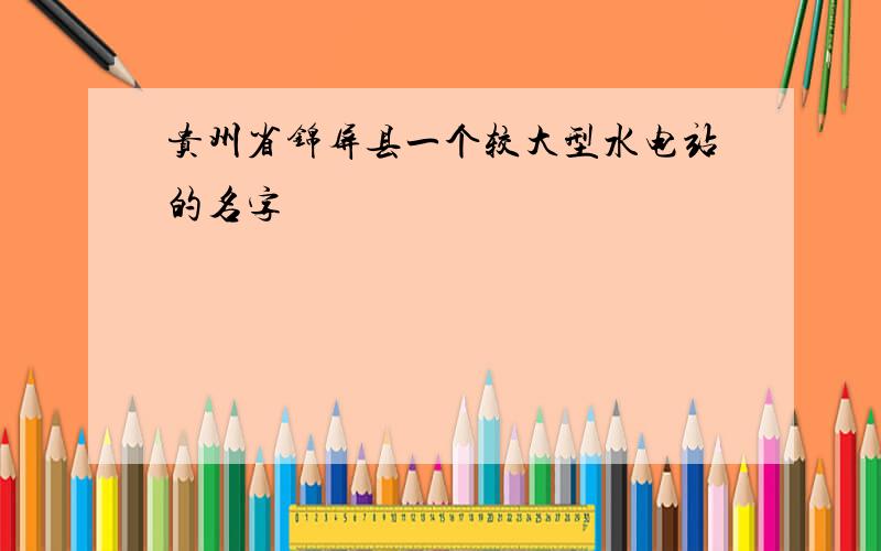 贵州省锦屏县一个较大型水电站的名字