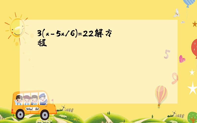 3(x-5x/6)=22解方程