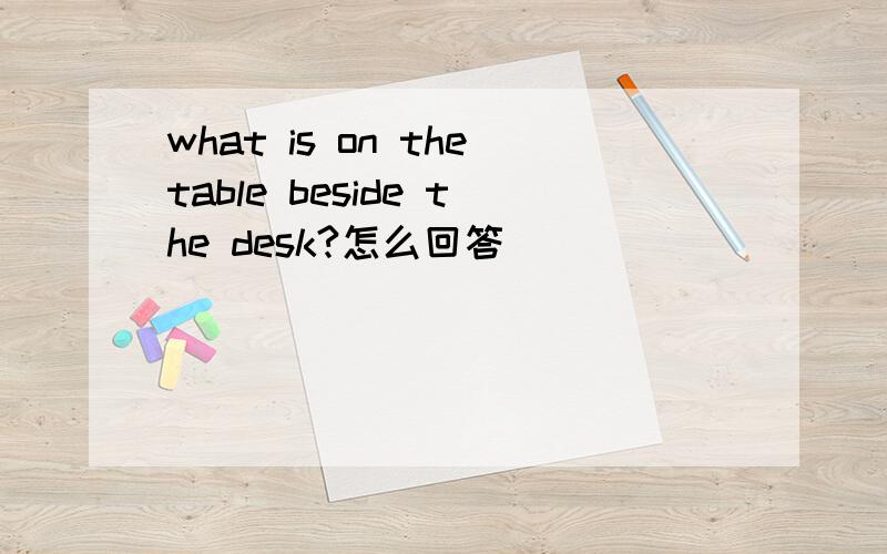 what is on thetable beside the desk?怎么回答