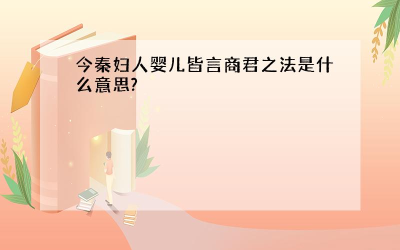 今秦妇人婴儿皆言商君之法是什么意思?