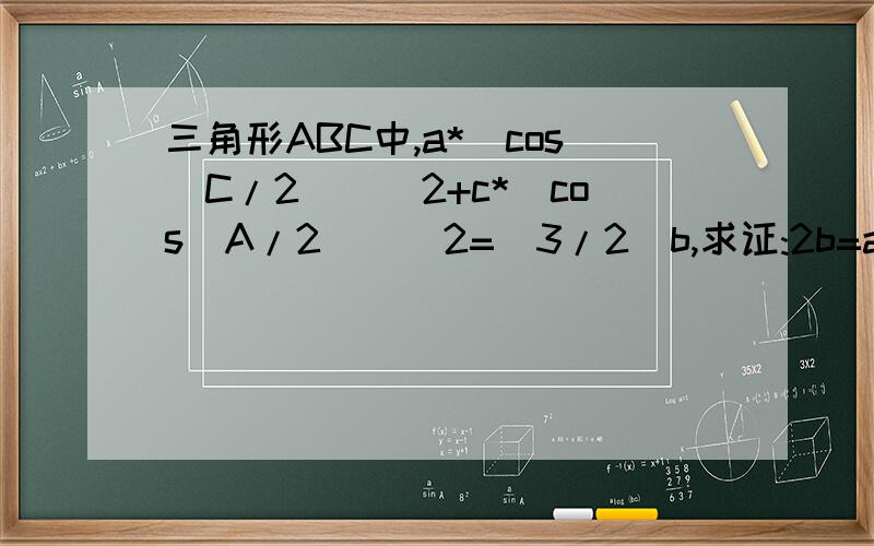 三角形ABC中,a*[cos(C/2)]^2+c*[cos(A/2)]^2=(3/2)b,求证:2b=a+c