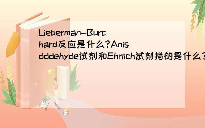 Lieberman-Burchard反应是什么?Anisdddehyde试剂和Ehrlich试剂指的是什么?