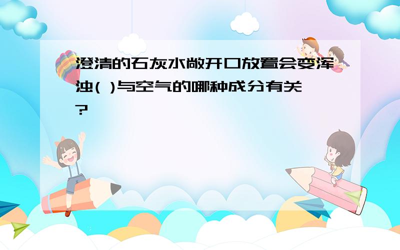 澄清的石灰水敞开口放置会变浑浊( )与空气的哪种成分有关?