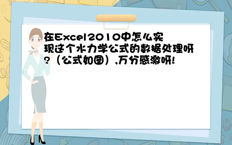 在Excel2010中怎么实现这个水力学公式的数据处理呀?（公式如图）,万分感激呀!